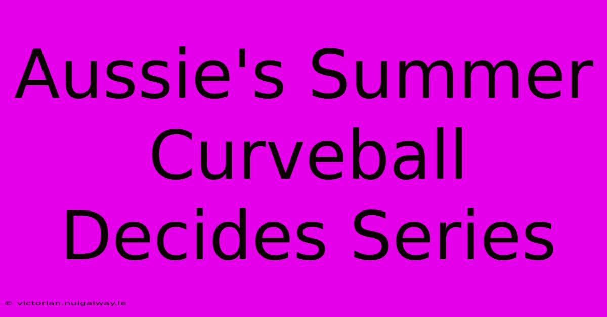 Aussie's Summer Curveball Decides Series