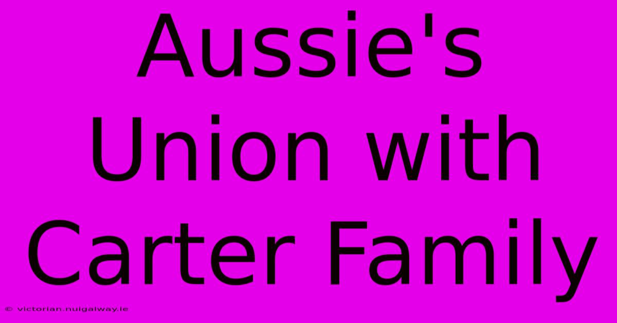 Aussie's Union With Carter Family