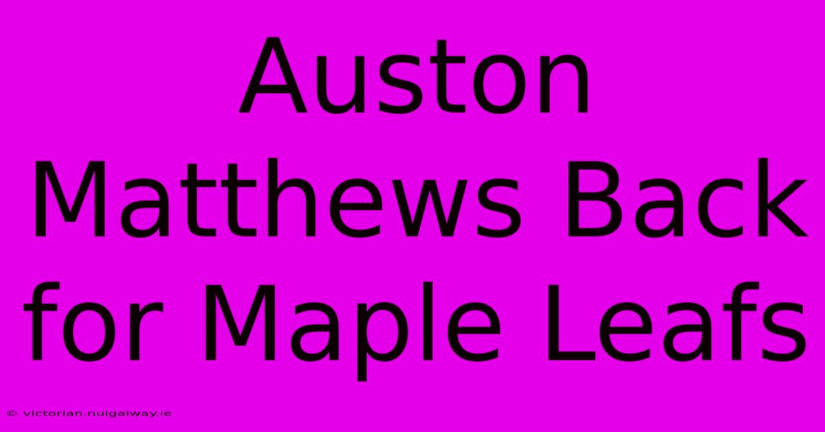 Auston Matthews Back For Maple Leafs