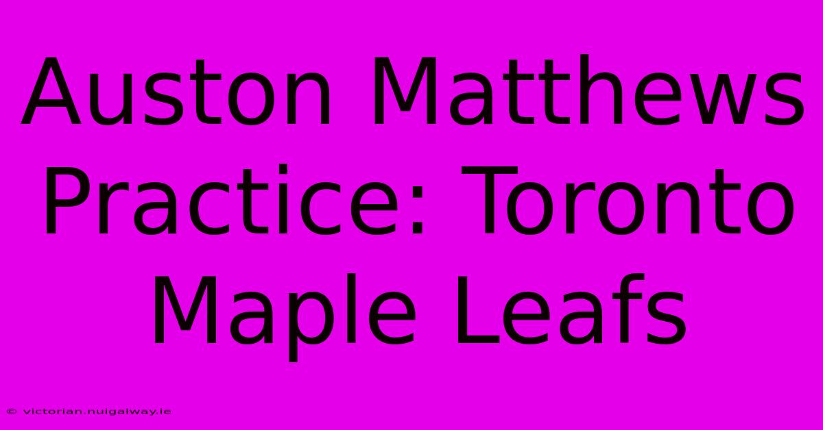 Auston Matthews Practice: Toronto Maple Leafs