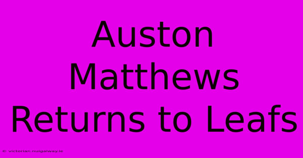 Auston Matthews Returns To Leafs