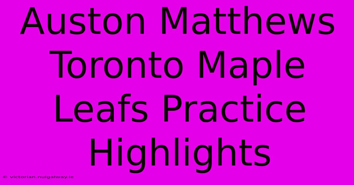 Auston Matthews Toronto Maple Leafs Practice Highlights