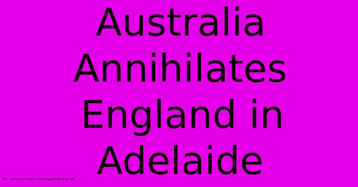 Australia Annihilates England In Adelaide