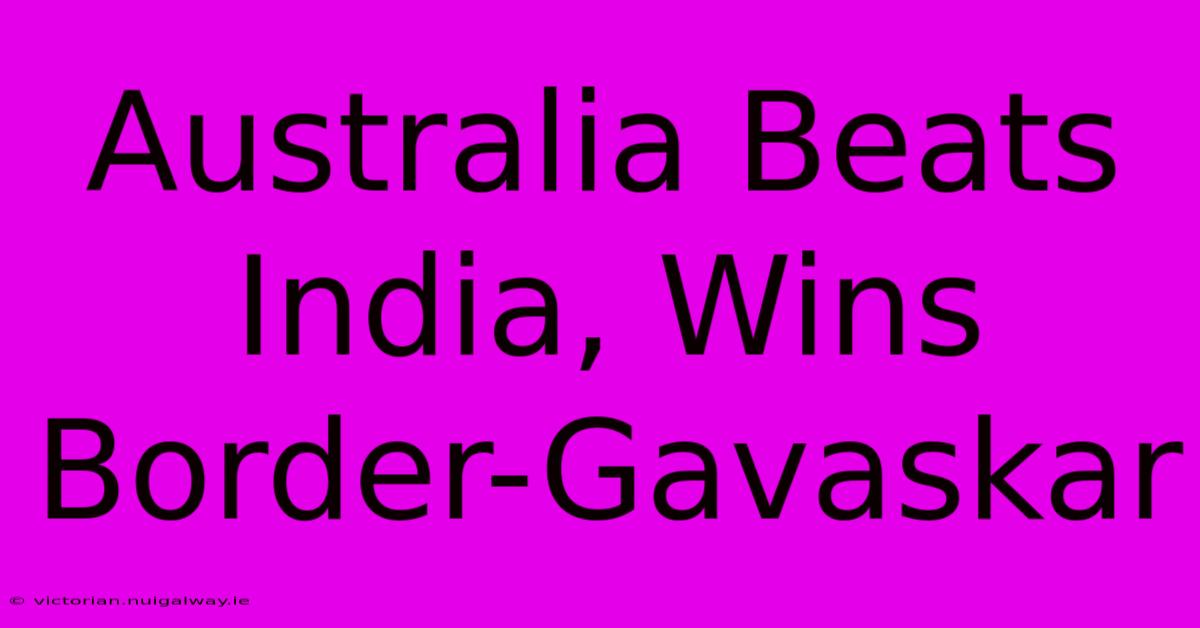 Australia Beats India, Wins Border-Gavaskar