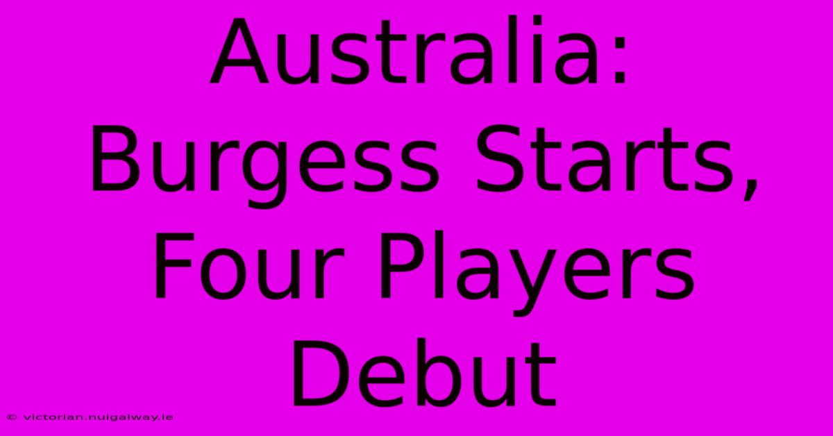 Australia: Burgess Starts, Four Players Debut 