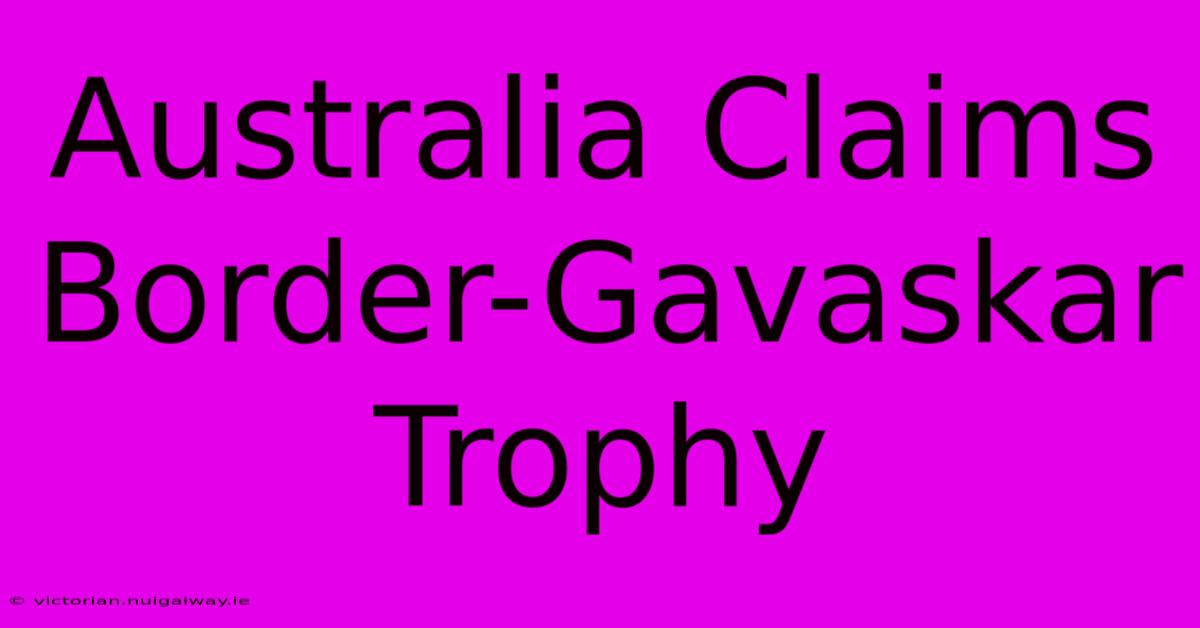 Australia Claims Border-Gavaskar Trophy