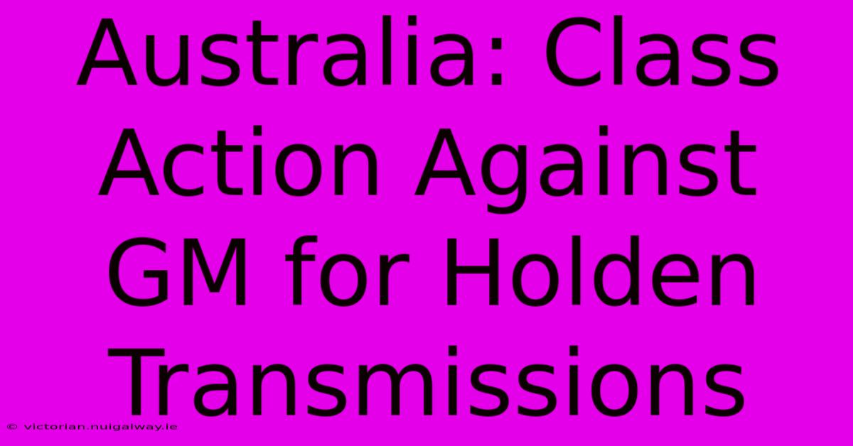 Australia: Class Action Against GM For Holden Transmissions