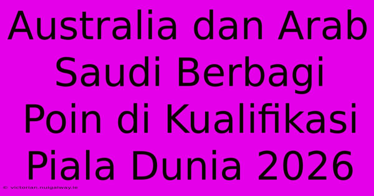 Australia Dan Arab Saudi Berbagi Poin Di Kualifikasi Piala Dunia 2026