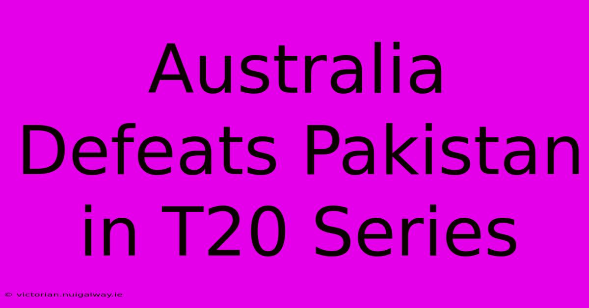 Australia Defeats Pakistan In T20 Series