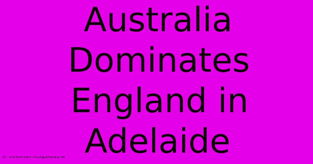 Australia Dominates England In Adelaide