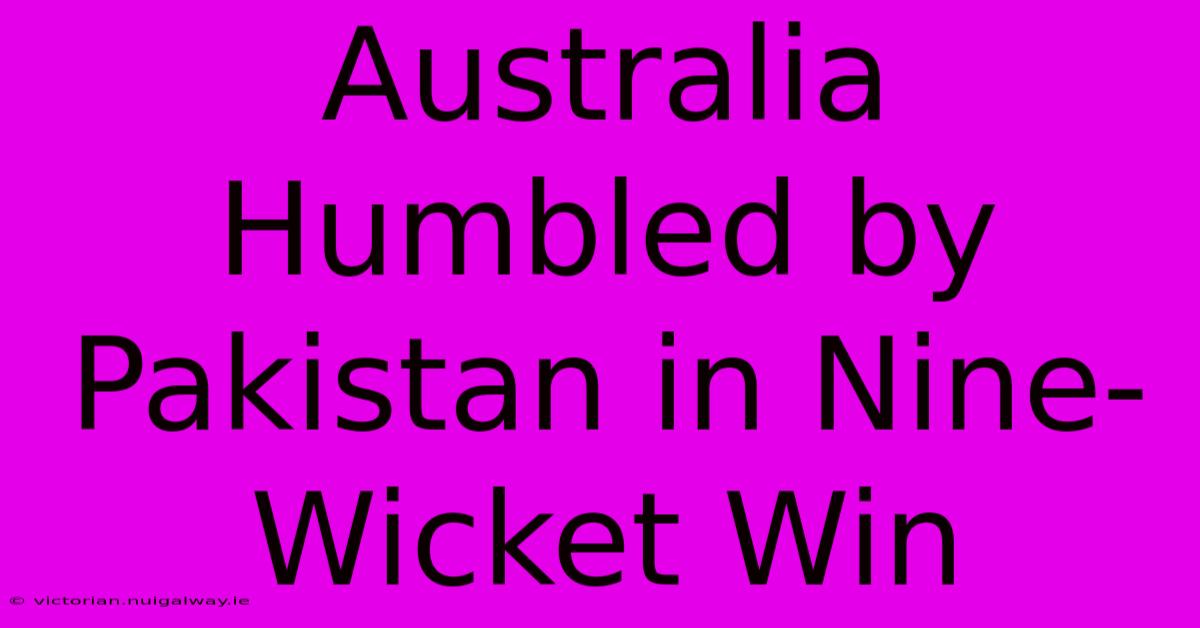 Australia Humbled By Pakistan In Nine-Wicket Win