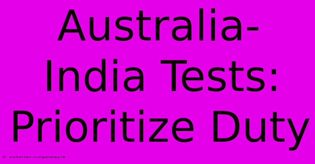 Australia-India Tests: Prioritize Duty