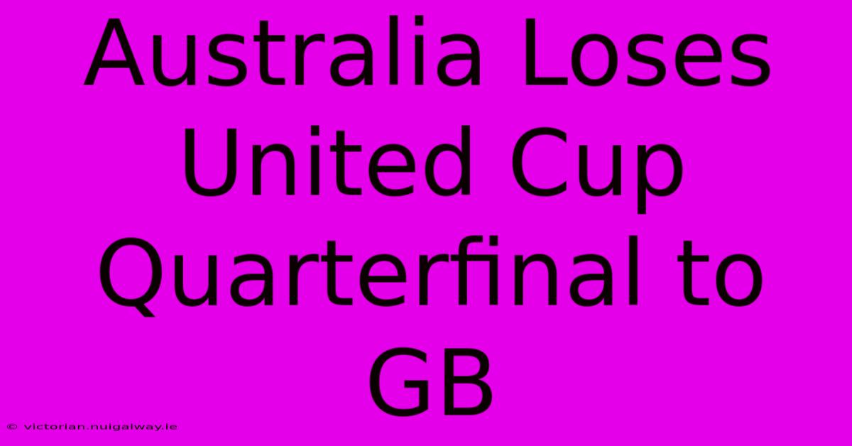 Australia Loses United Cup Quarterfinal To GB