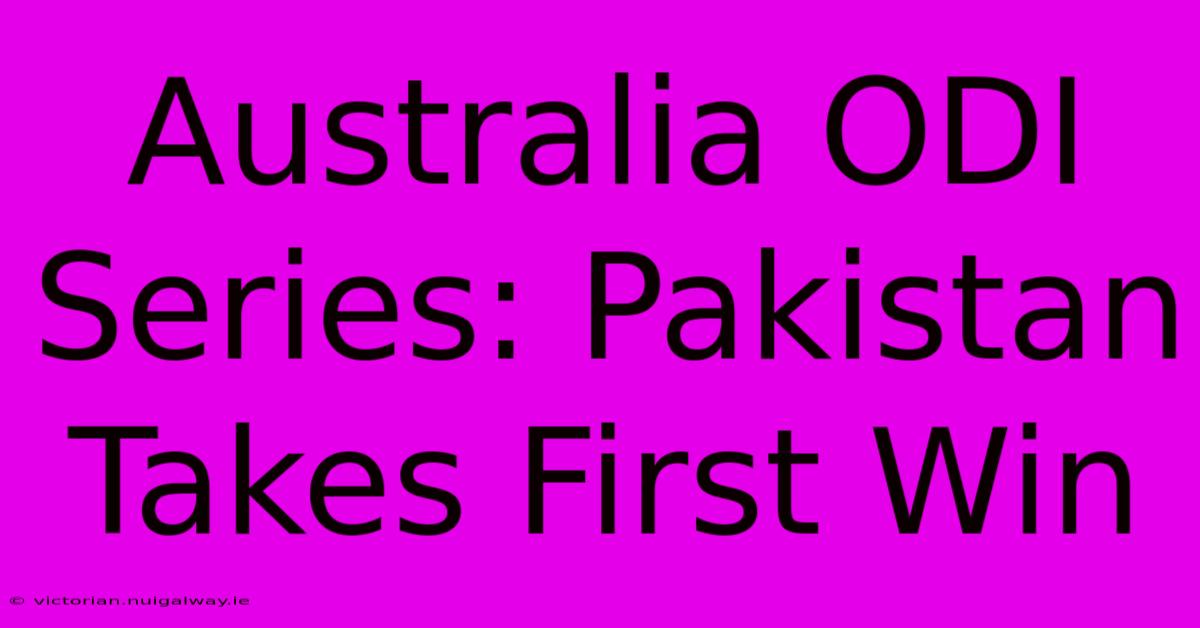 Australia ODI Series: Pakistan Takes First Win 