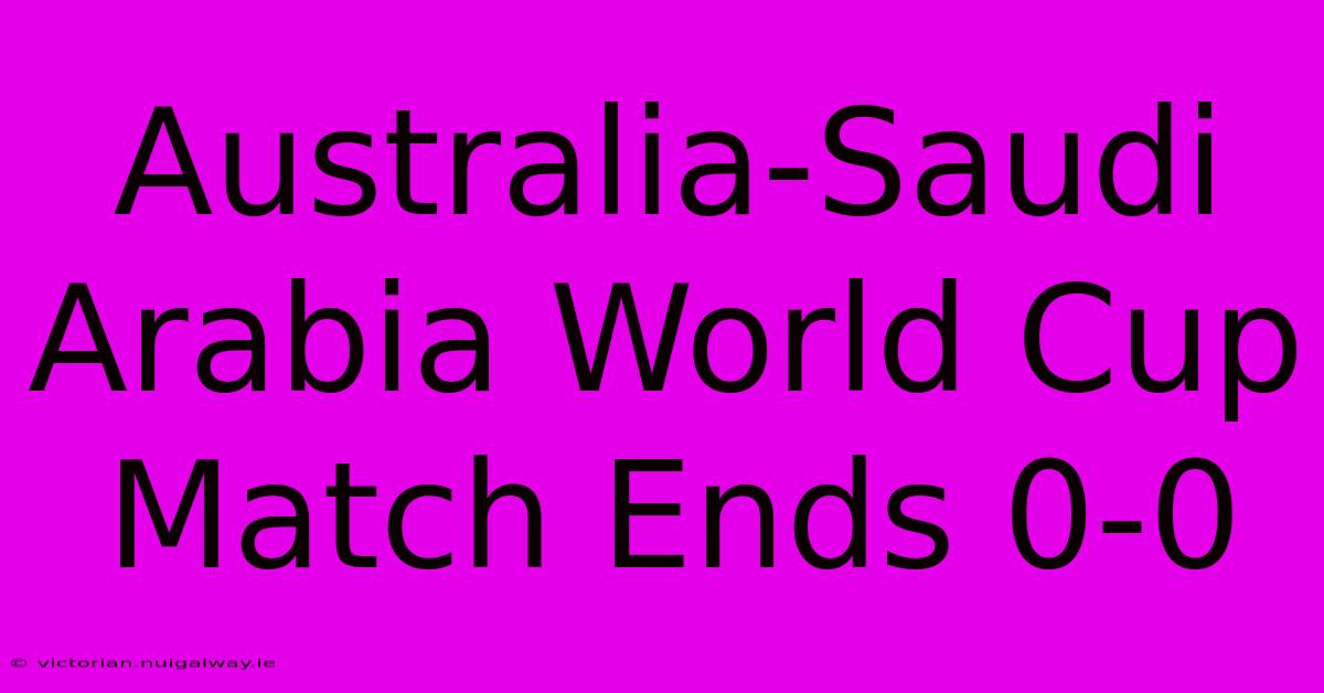 Australia-Saudi Arabia World Cup Match Ends 0-0