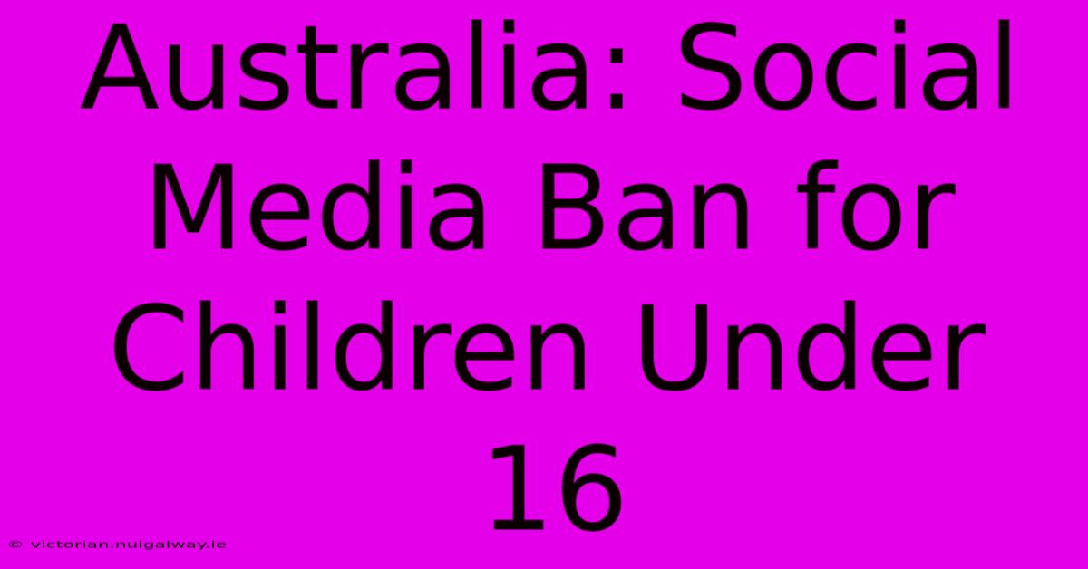 Australia: Social Media Ban For Children Under 16 