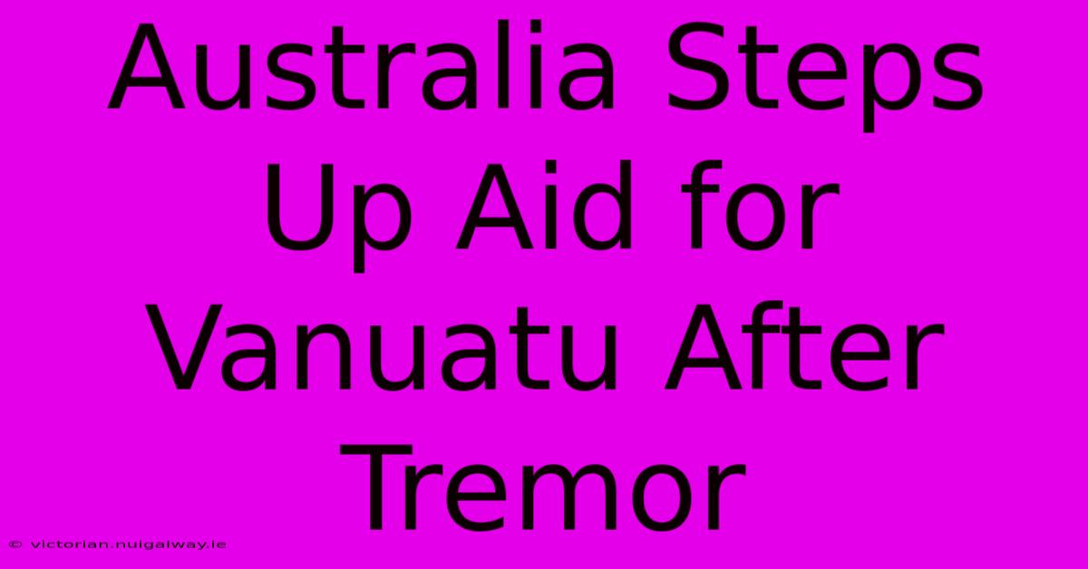 Australia Steps Up Aid For Vanuatu After Tremor