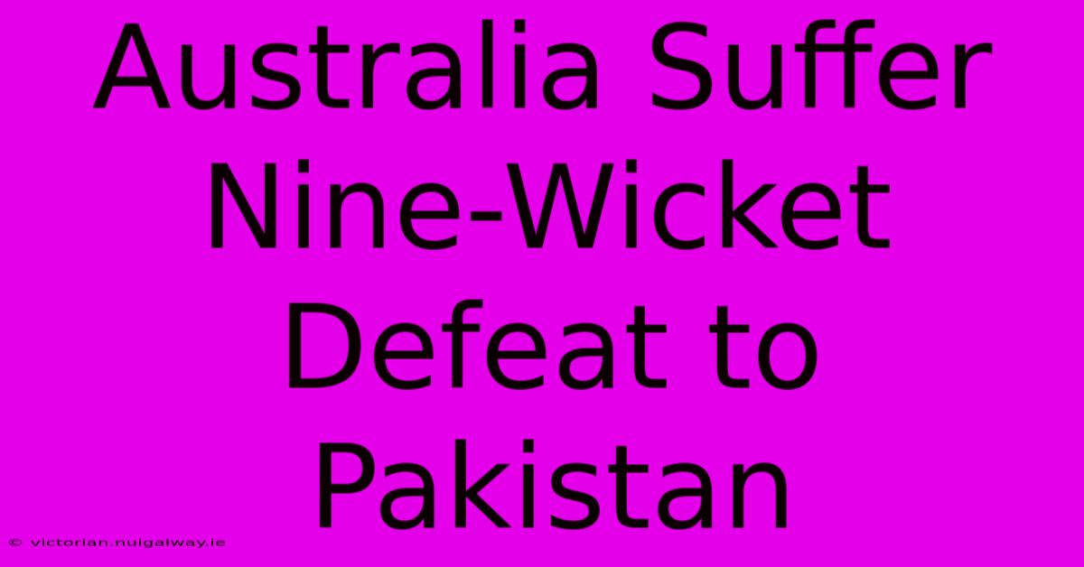 Australia Suffer Nine-Wicket Defeat To Pakistan