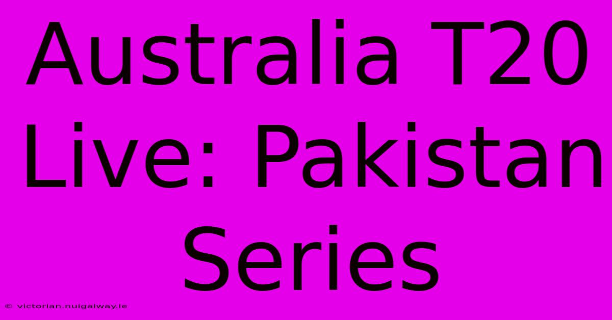 Australia T20 Live: Pakistan Series