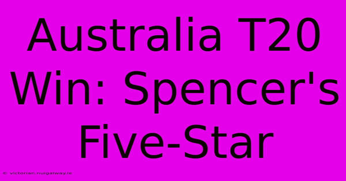 Australia T20 Win: Spencer's Five-Star