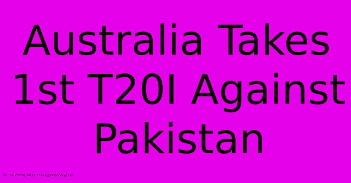 Australia Takes 1st T20I Against Pakistan 