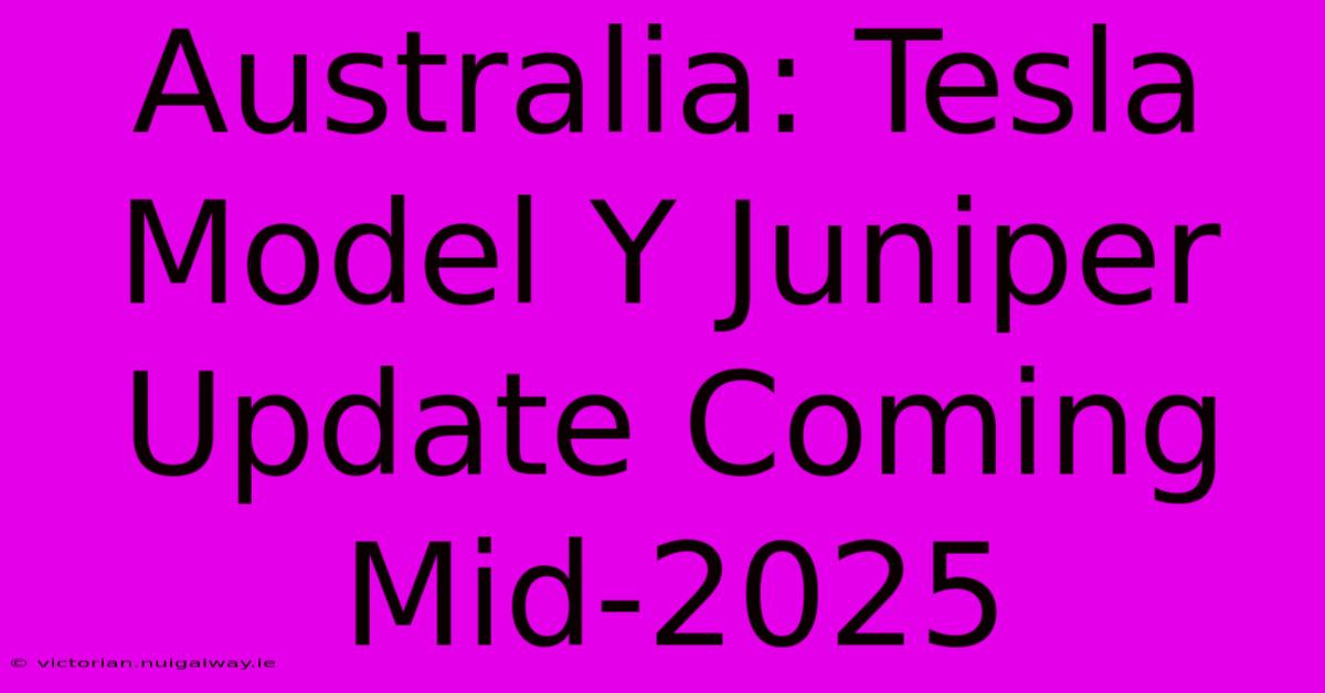 Australia: Tesla Model Y Juniper Update Coming Mid-2025