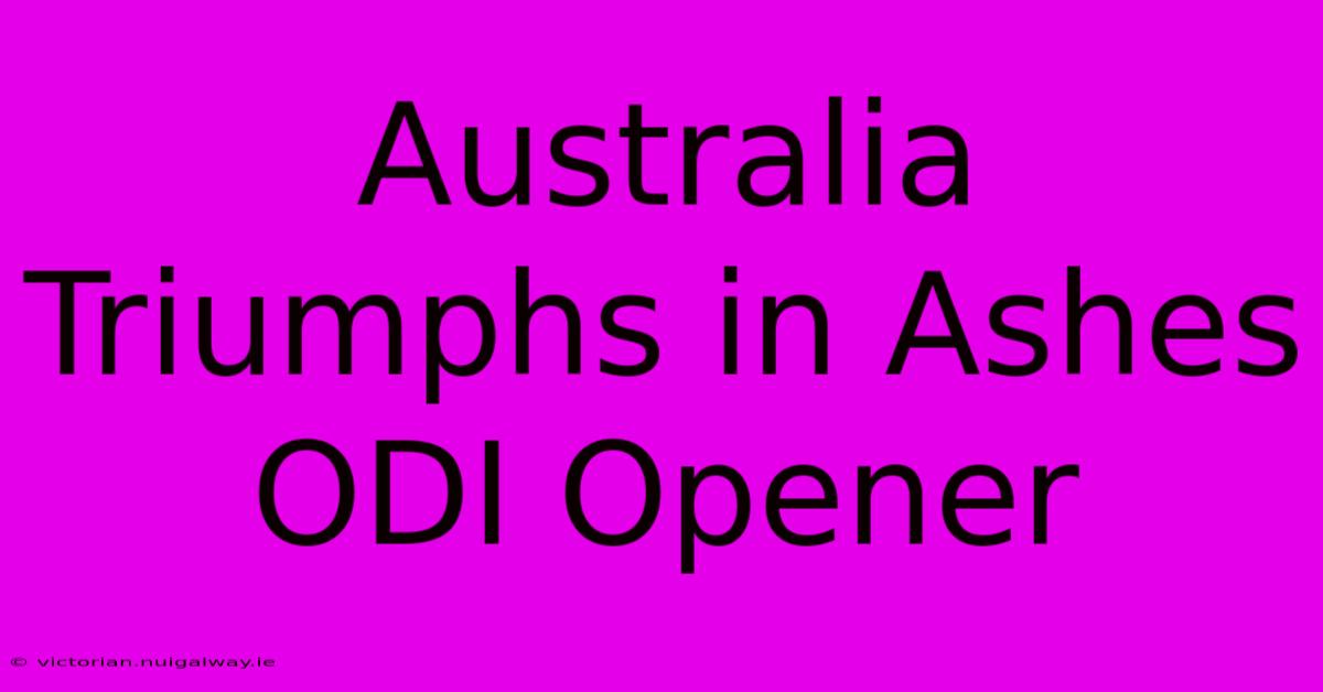 Australia Triumphs In Ashes ODI Opener