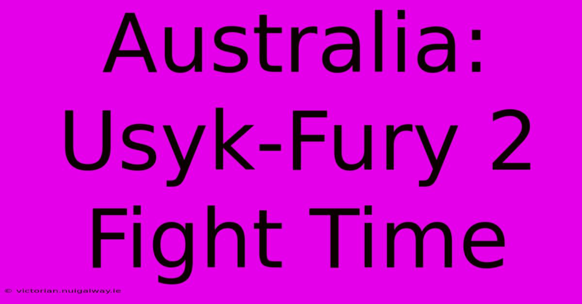 Australia: Usyk-Fury 2 Fight Time