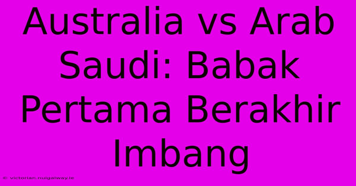 Australia Vs Arab Saudi: Babak Pertama Berakhir Imbang