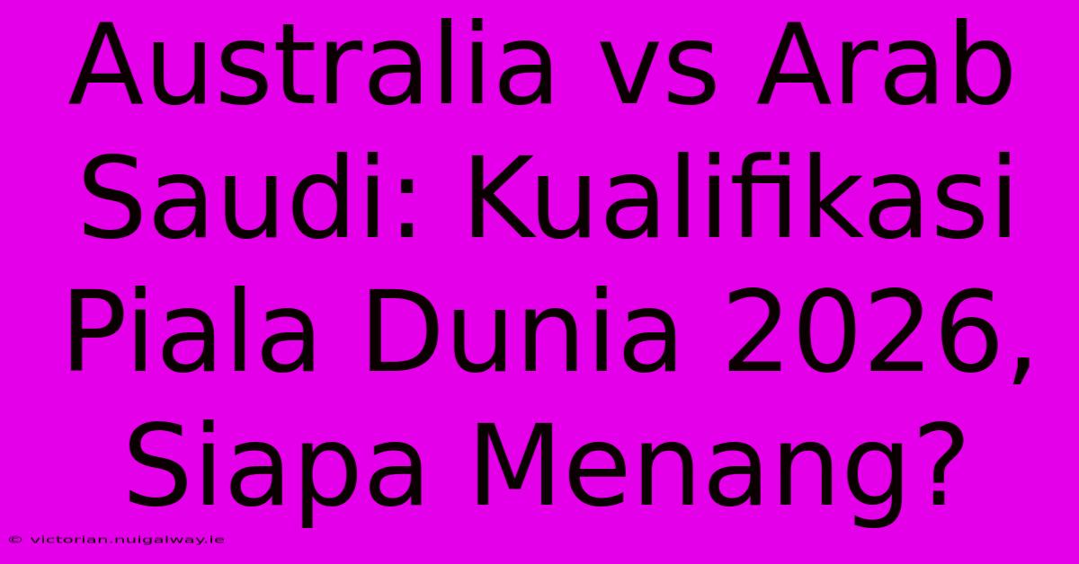 Australia Vs Arab Saudi: Kualifikasi Piala Dunia 2026, Siapa Menang?