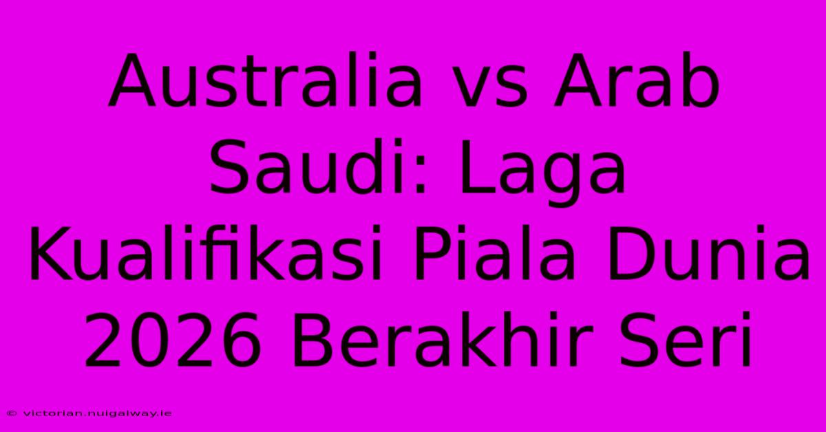 Australia Vs Arab Saudi: Laga Kualifikasi Piala Dunia 2026 Berakhir Seri 