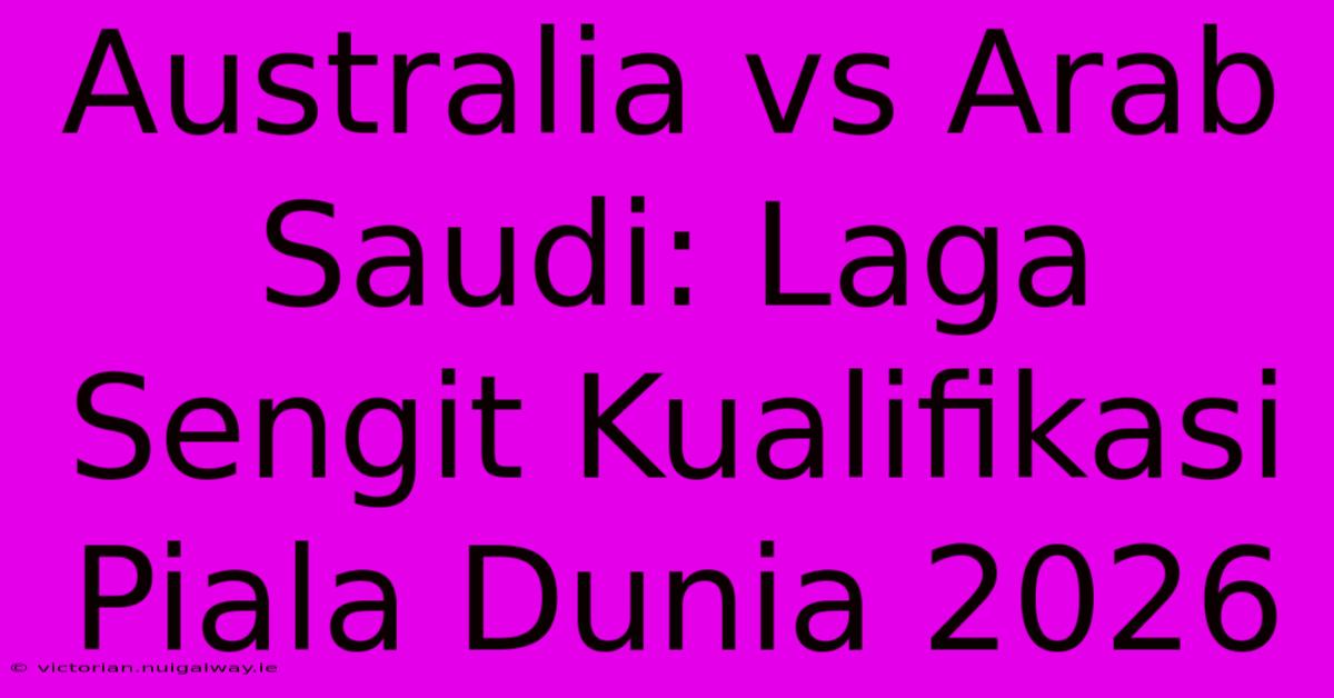 Australia Vs Arab Saudi: Laga Sengit Kualifikasi Piala Dunia 2026 