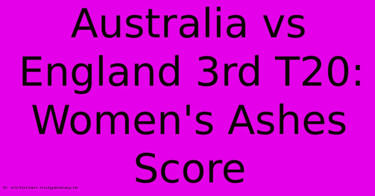 Australia Vs England 3rd T20: Women's Ashes Score