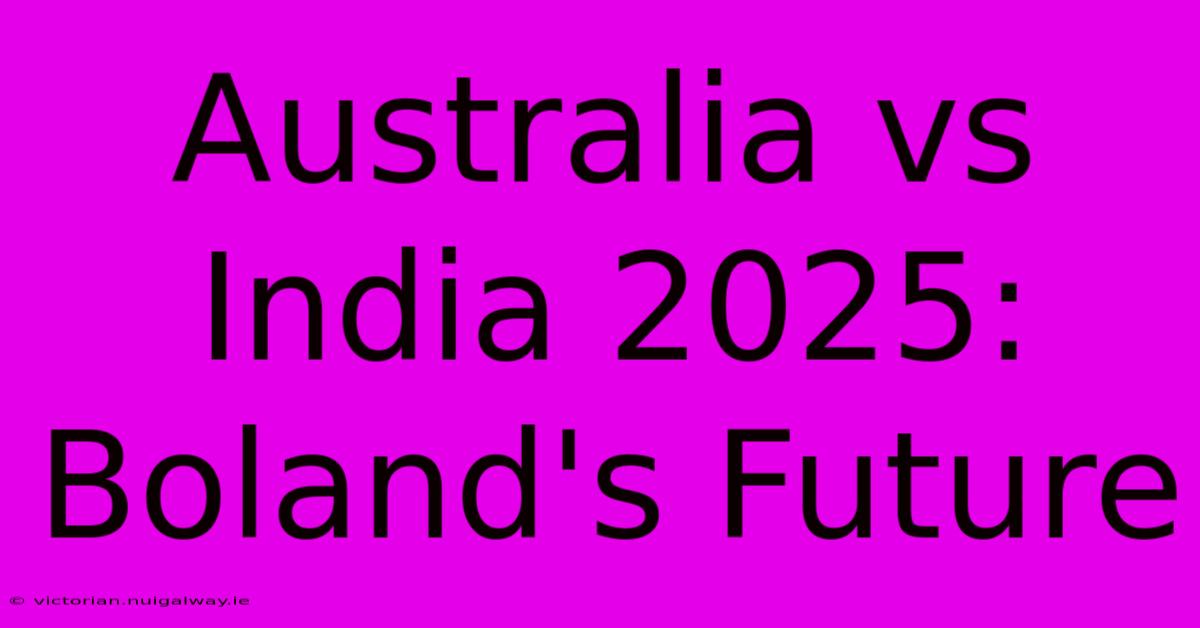 Australia Vs India 2025: Boland's Future