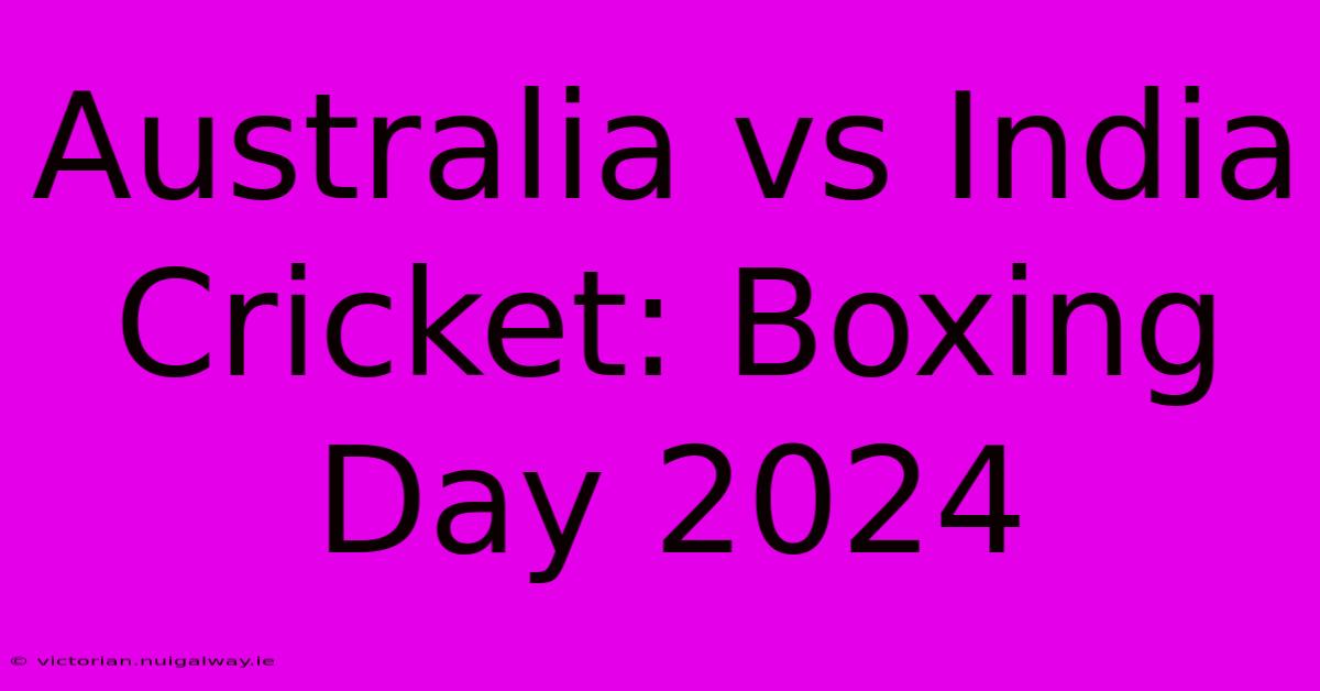 Australia Vs India Cricket: Boxing Day 2024