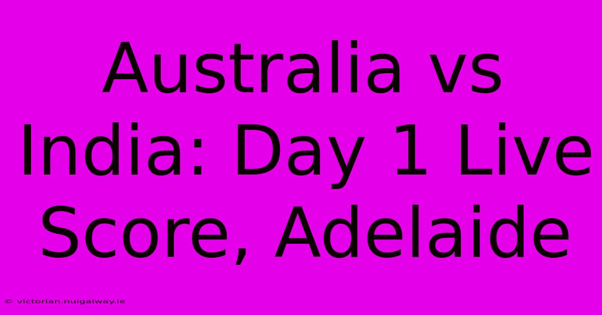 Australia Vs India: Day 1 Live Score, Adelaide