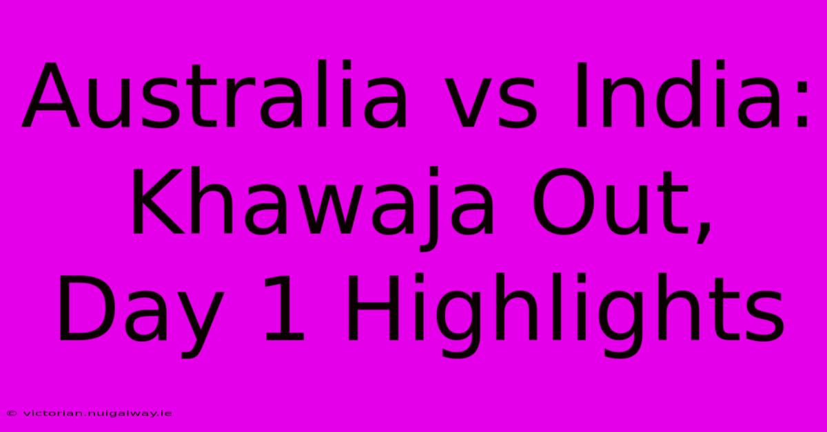 Australia Vs India: Khawaja Out, Day 1 Highlights