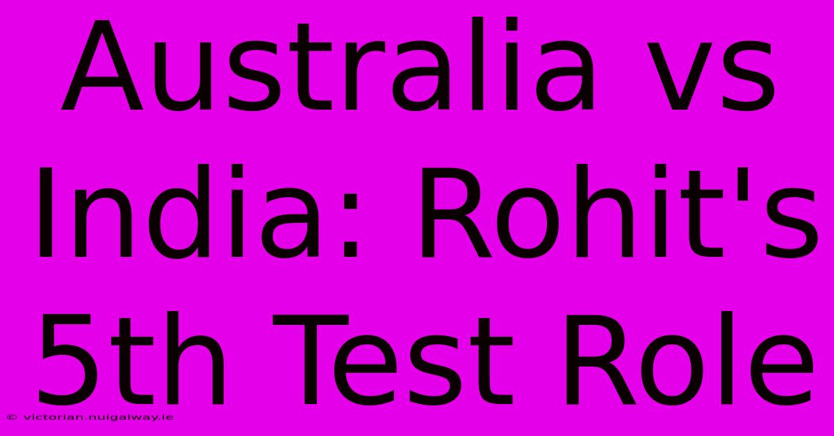 Australia Vs India: Rohit's 5th Test Role