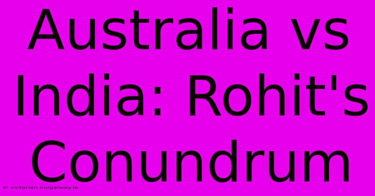 Australia Vs India: Rohit's Conundrum