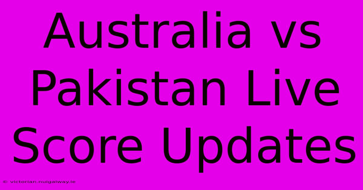 Australia Vs Pakistan Live Score Updates