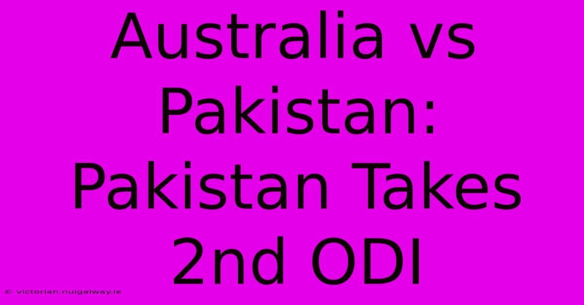 Australia Vs Pakistan: Pakistan Takes 2nd ODI 