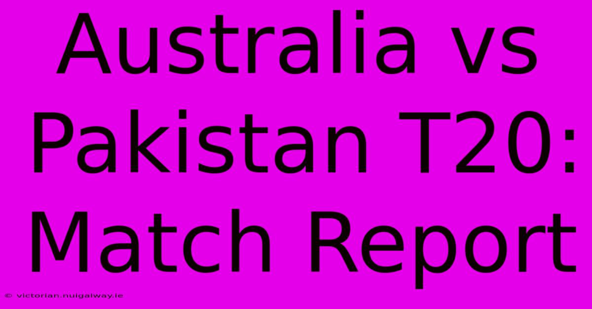 Australia Vs Pakistan T20: Match Report 