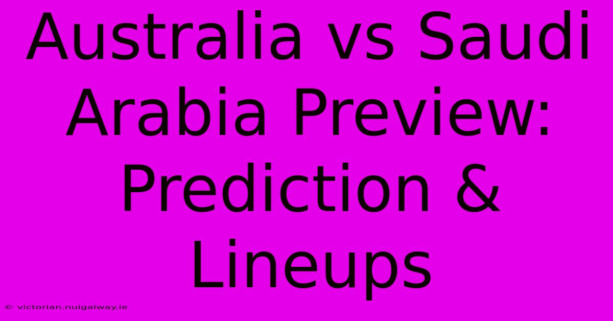 Australia Vs Saudi Arabia Preview: Prediction & Lineups