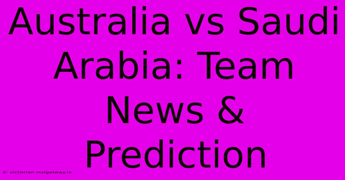 Australia Vs Saudi Arabia: Team News & Prediction