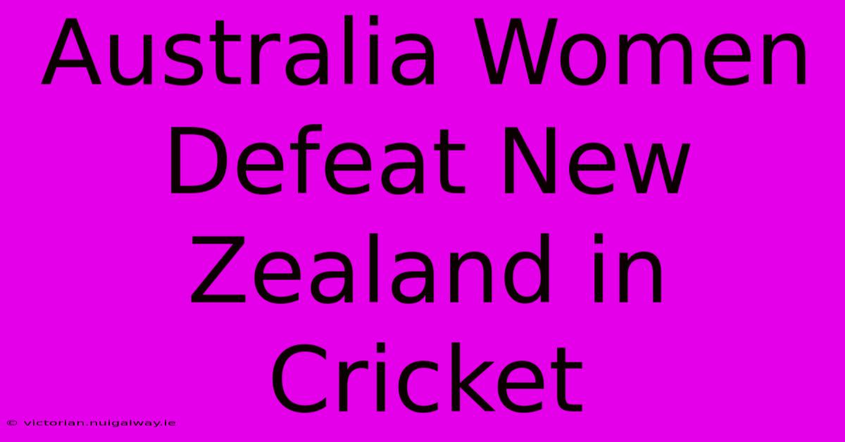 Australia Women Defeat New Zealand In Cricket