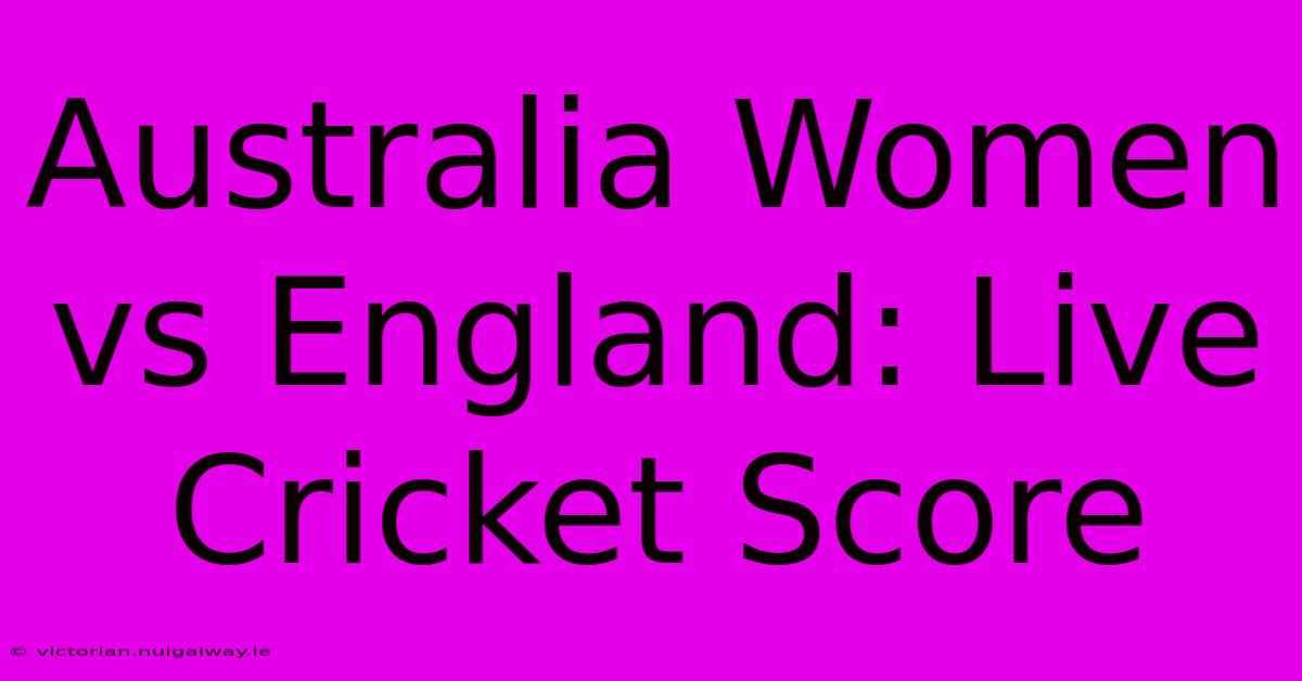 Australia Women Vs England: Live Cricket Score