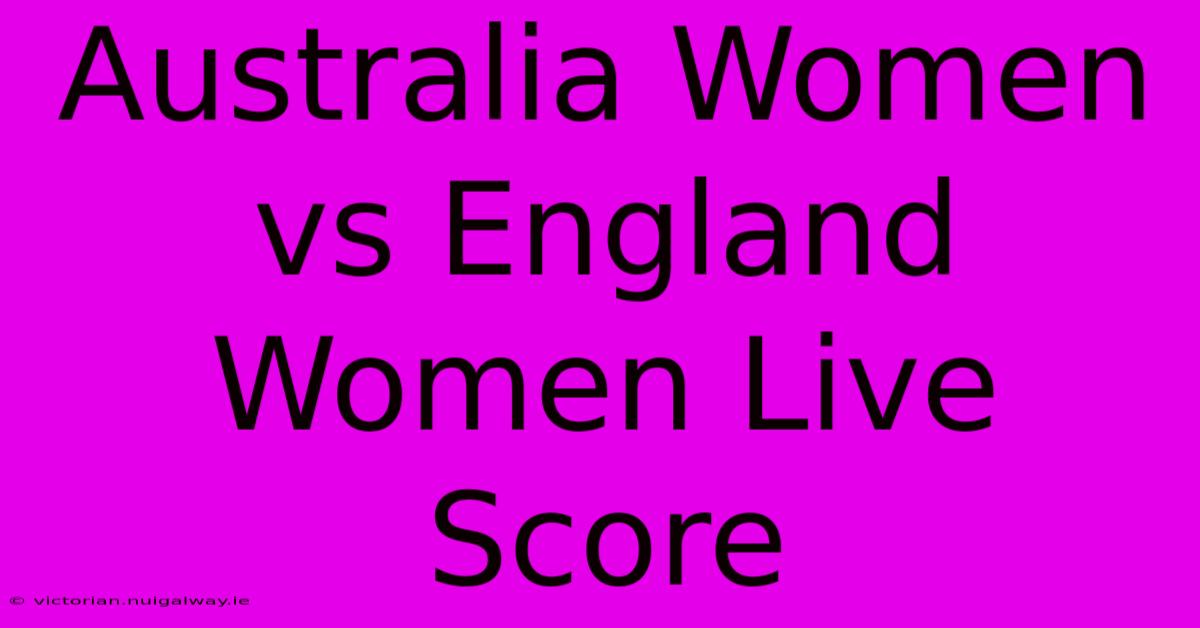 Australia Women Vs England Women Live Score