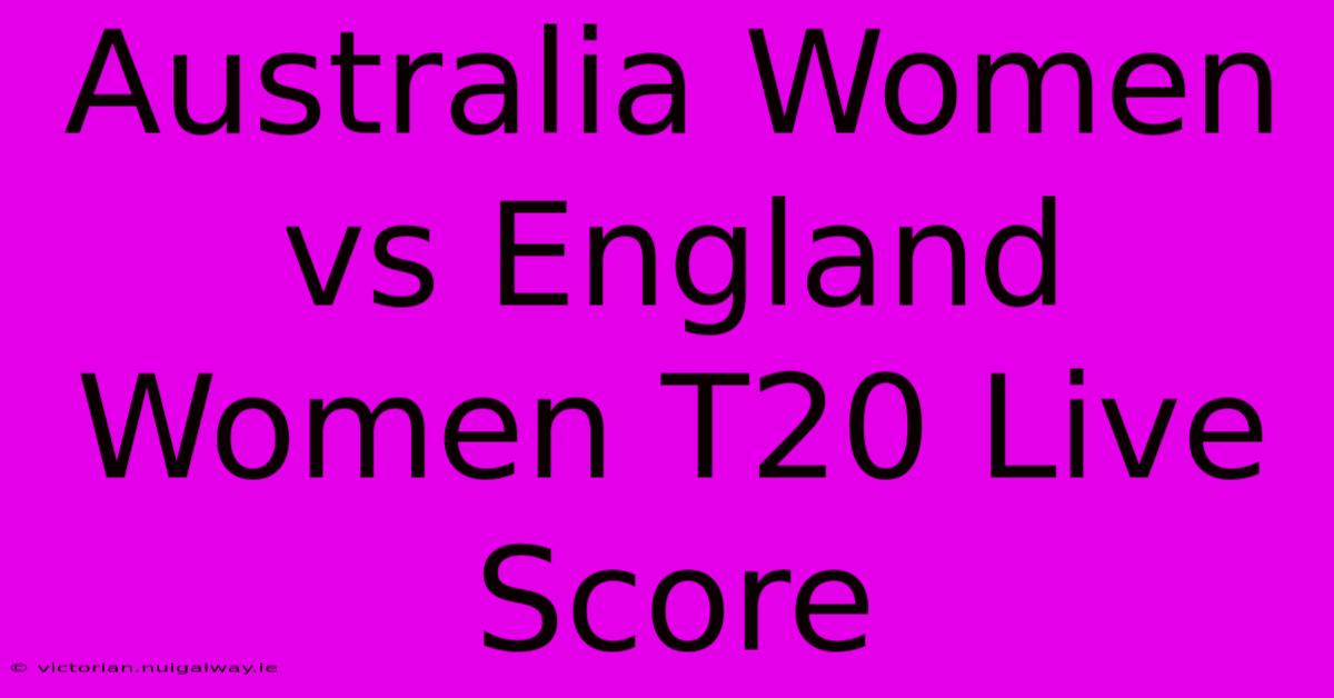 Australia Women Vs England Women T20 Live Score