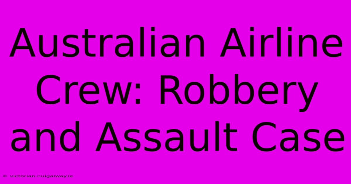 Australian Airline Crew: Robbery And Assault Case