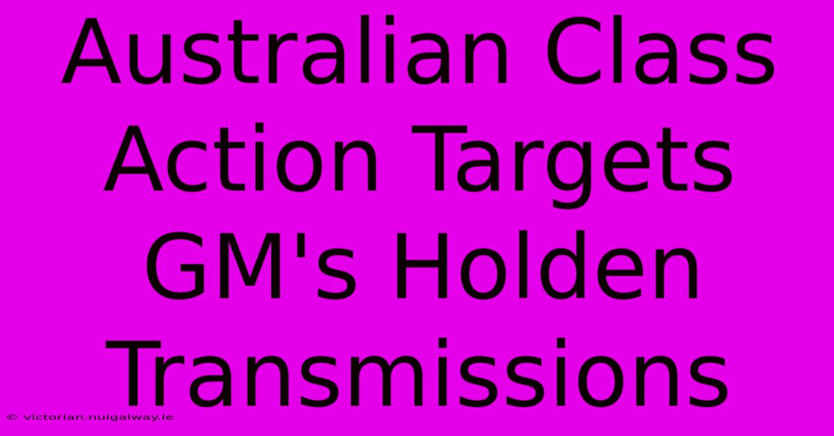 Australian Class Action Targets GM's Holden Transmissions